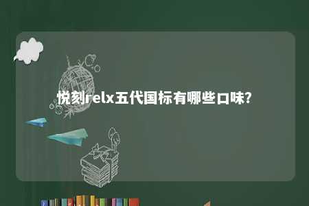 悦刻relx五代国标有哪些口味�
？ 